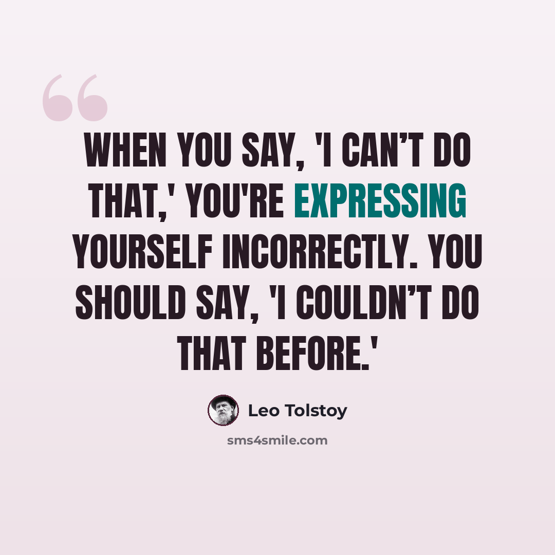 “When you say, 'I can’t do that,' you're expressing yourself incorrectly. You should say, 'I couldn’t do that before.'” quote by Leo Tolstoy
