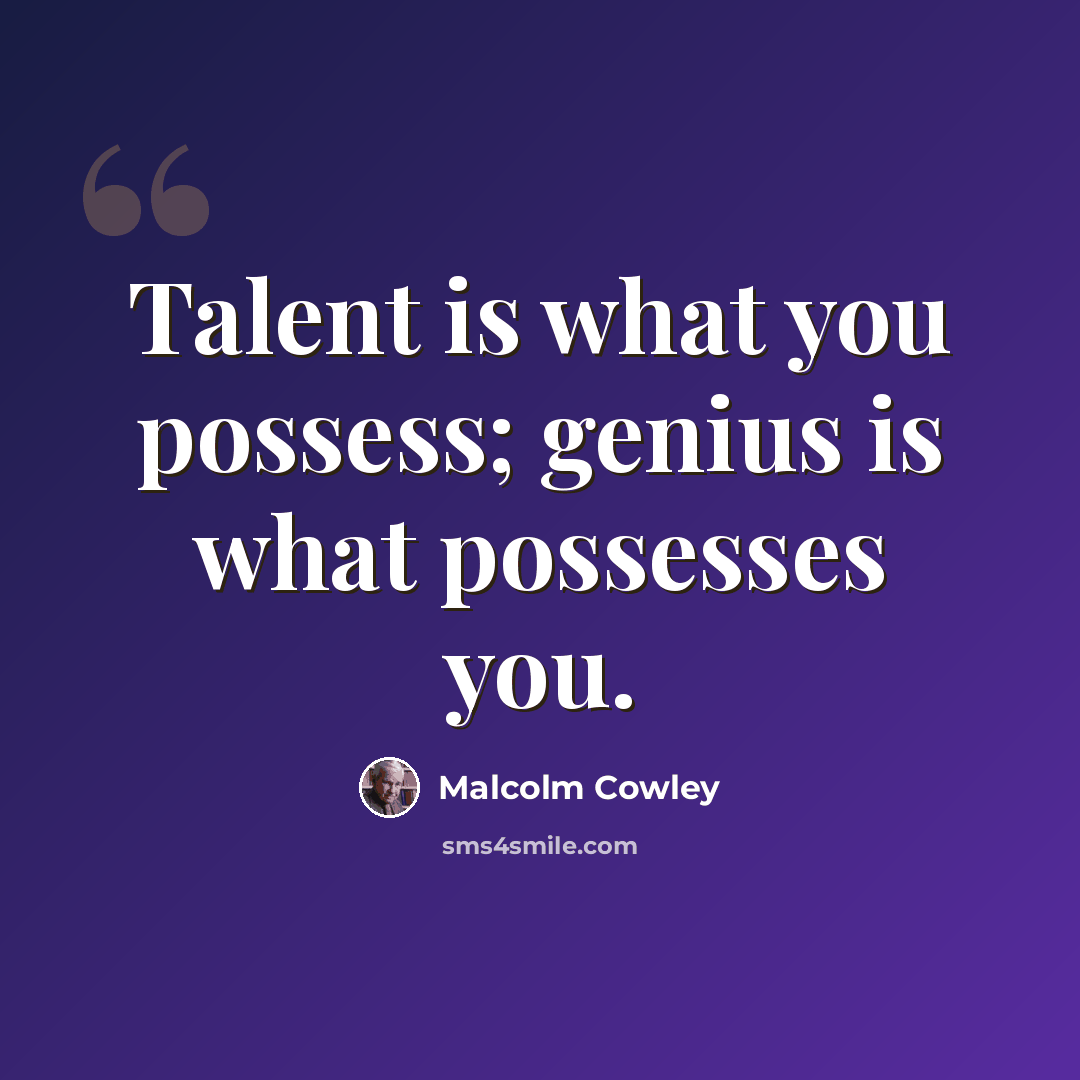 “Talent is what you possess; genius is what possesses you.” quote by Malcolm Cowley