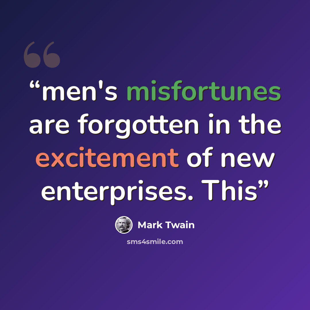 “men's misfortunes are forgotten in the excitement of new enterprises. This” quote by Mark Twain