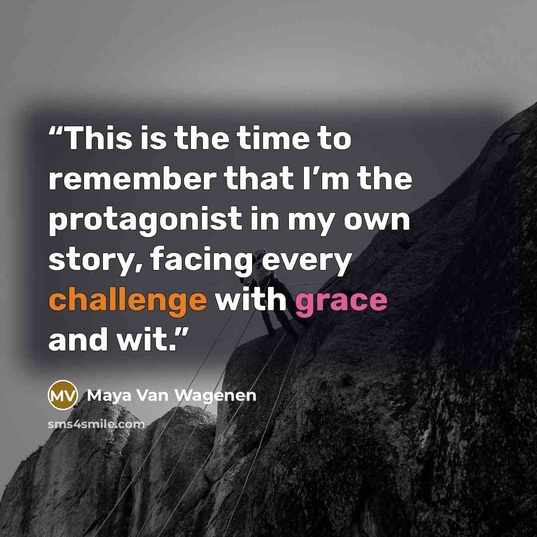 “This is the time to remember that I’m the protagonist in my own story, facing every challenge with grace and wit.” quote by Maya Van Wagenen