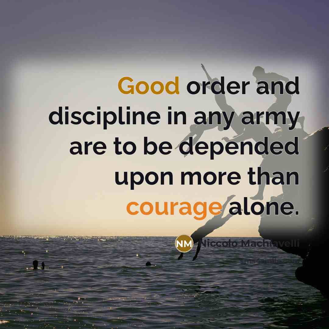 “Good order and discipline in any army are to be depended upon more than courage alone.” quote by Niccolo Machiavelli