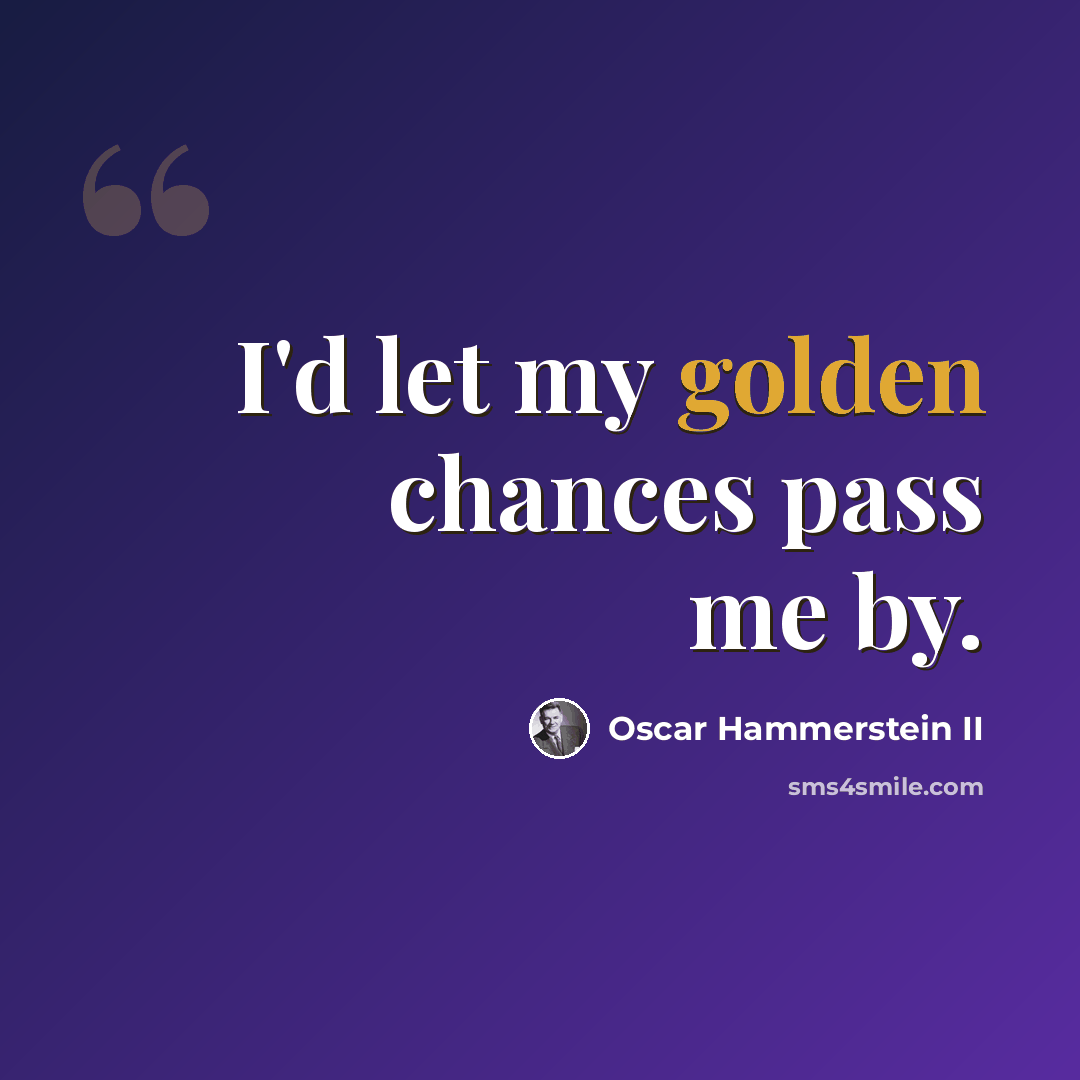 “I'd let my golden chances pass me by.” quote by Oscar Hammerstein II