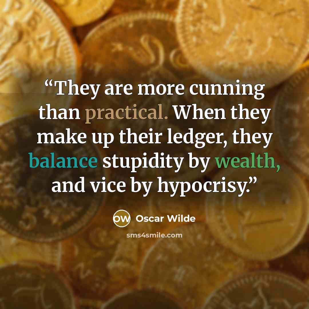 “They are more cunning than practical. When they make up their ledger, they balance stupidity by wealth, and vice by hypocrisy.” quote by Oscar Wilde