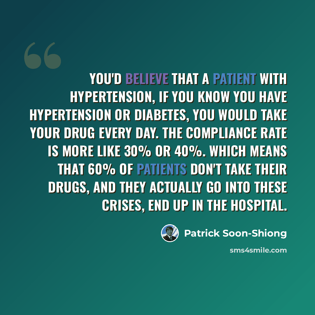 “You'd believe that a patient with hypertension, if you know you have hypertension or diabetes, you would take your drug every day. The compliance rate is more like 30% or 40%. Which means that 60% of patients don't take their drugs, and they actually go into these crises, end up in the hospital.” quote by Patrick Soon-Shiong