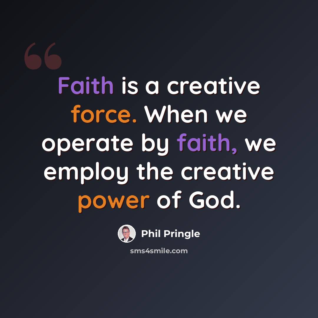 “Faith is a creative force. When we operate by faith, we employ the creative power of God.” quote by Phil Pringle