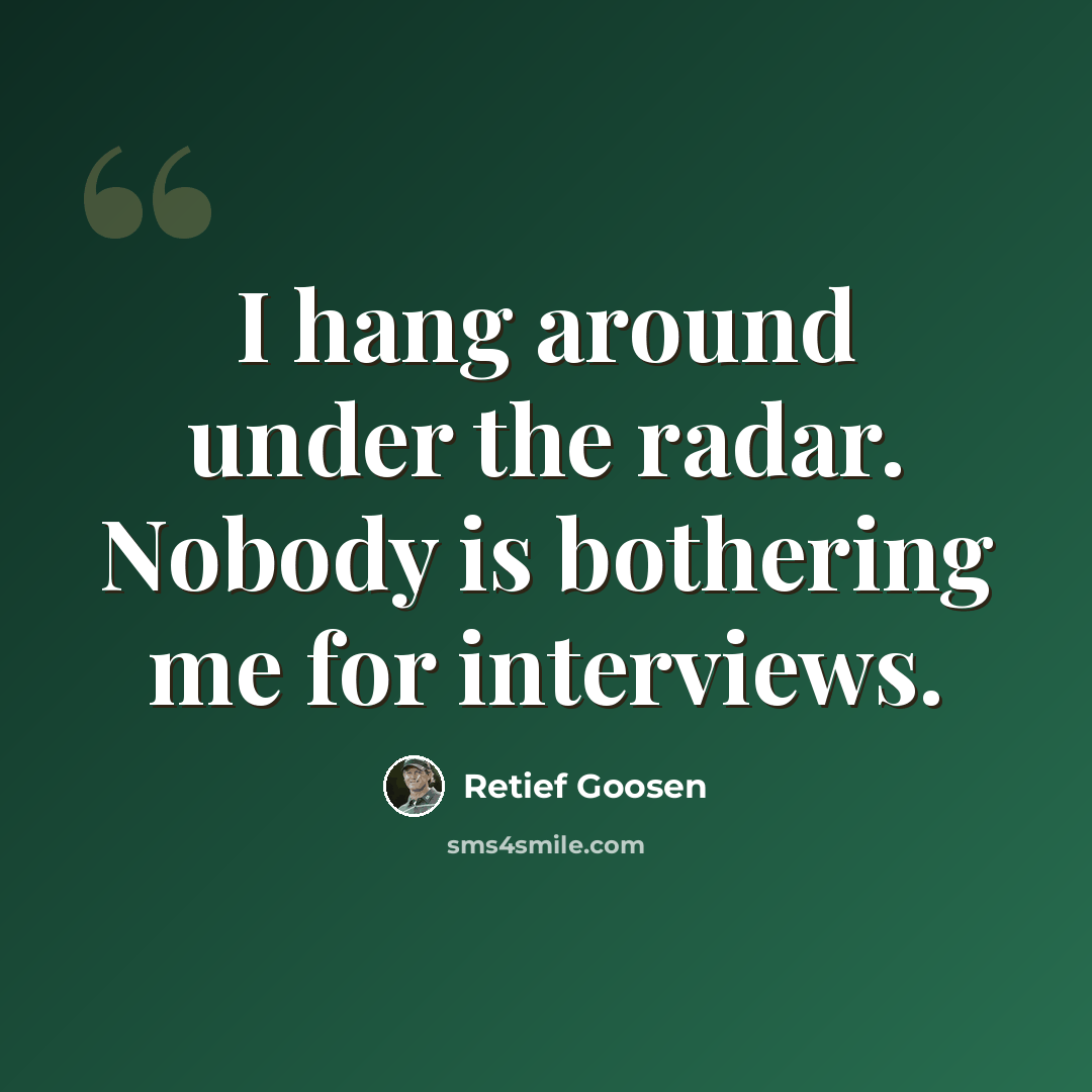 “I hang around under the radar. Nobody is bothering me for interviews.” quote by Retief Goosen