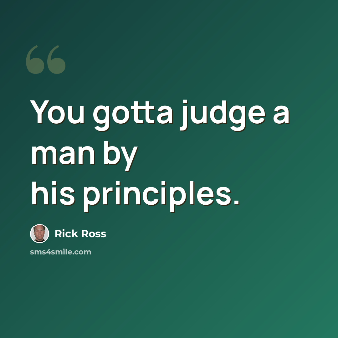 “You gotta judge a man by his principles.” quote by Rick Ross