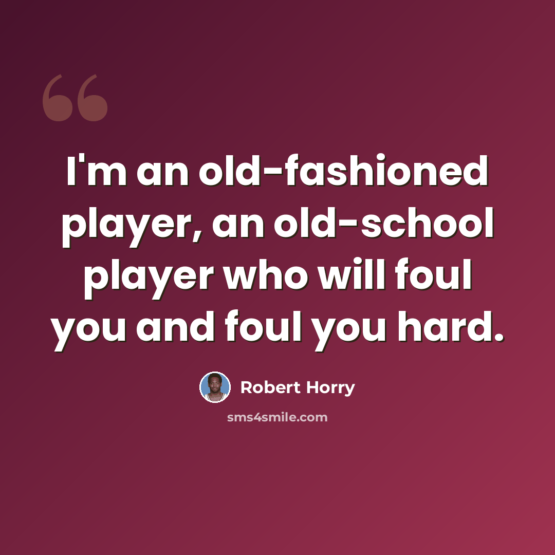 “I'm an old-fashioned player, an old-school player who will foul you and foul you hard.” quote by Robert Horry