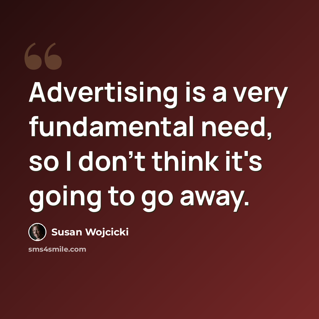 “Advertising is a very fundamental need, so I don't think it's going to go away.” quote by Susan Wojcicki