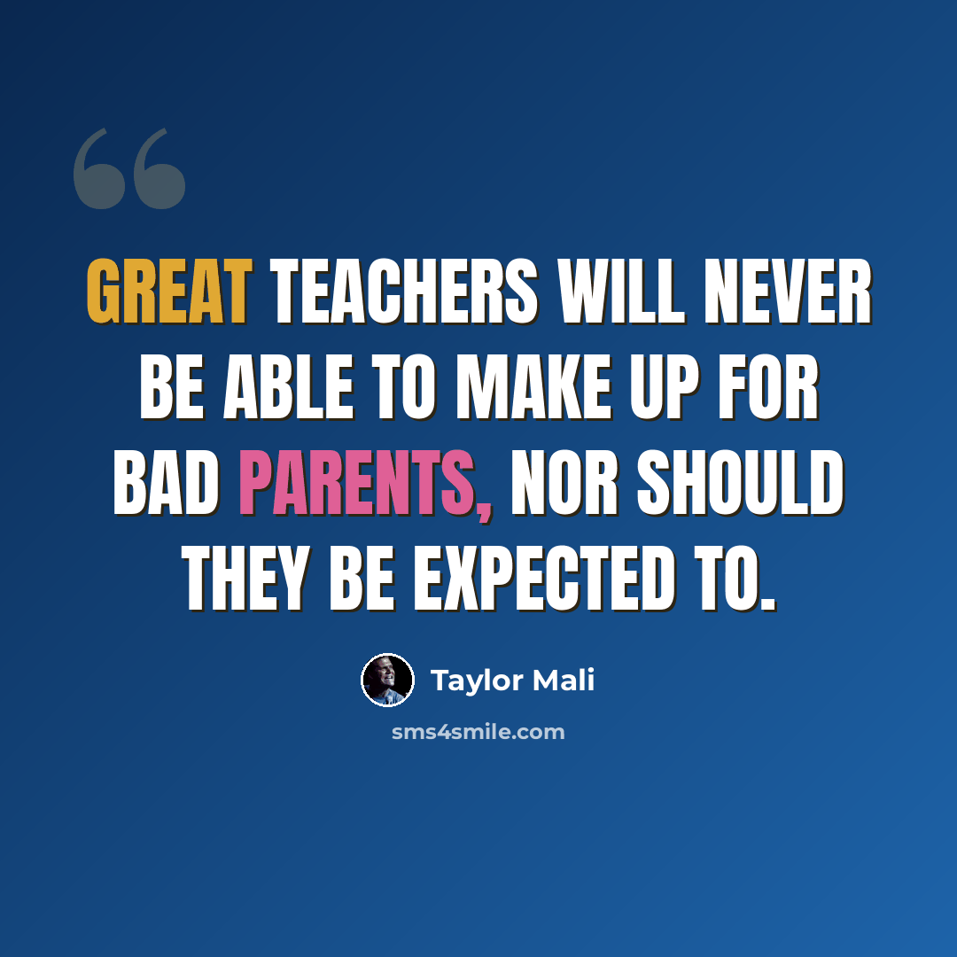 “Great teachers will never be able to make up for bad parents, nor should they be expected to.” quote by Taylor Mali