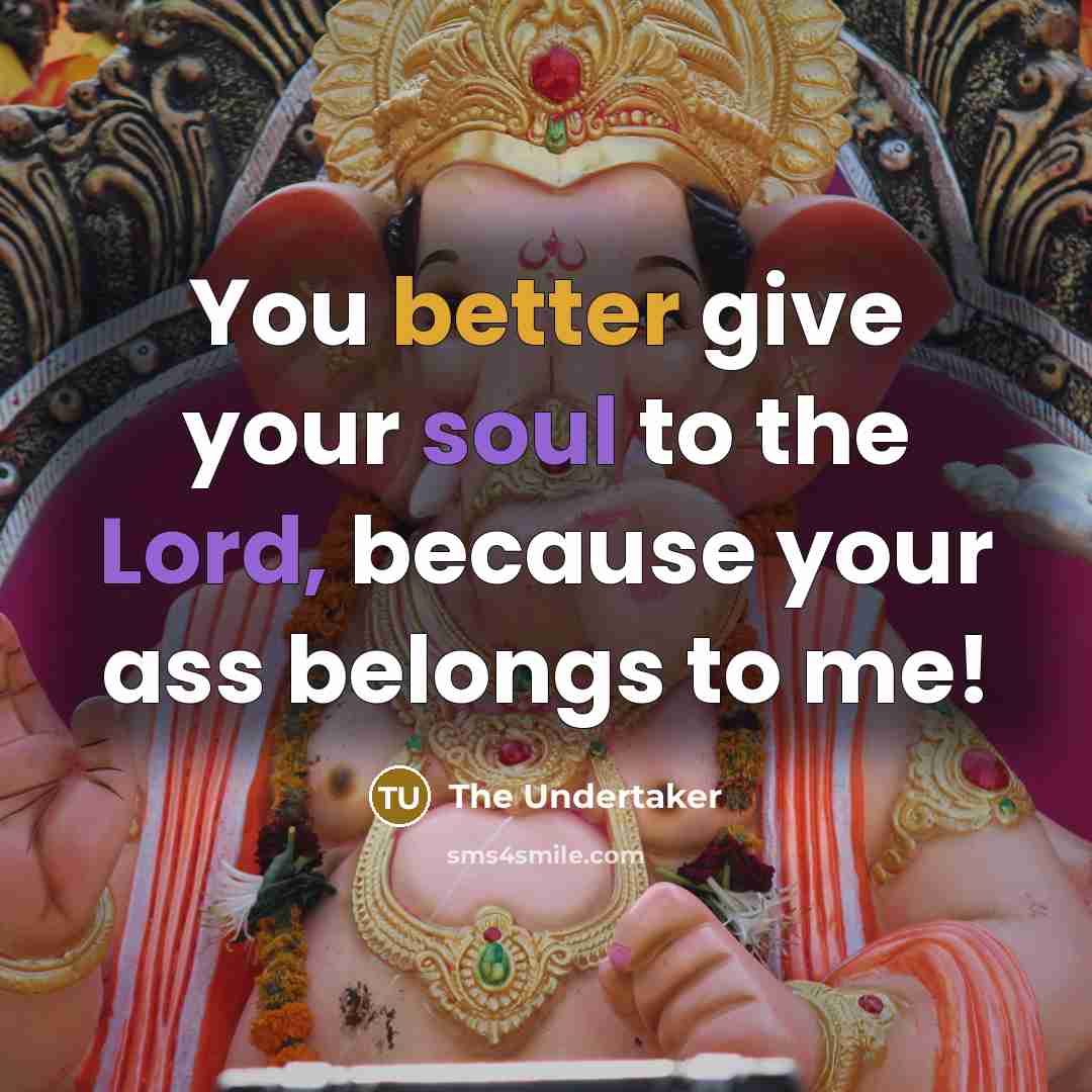 “You better give your soul to the Lord, because your ass belongs to me!” quote by The Undertaker