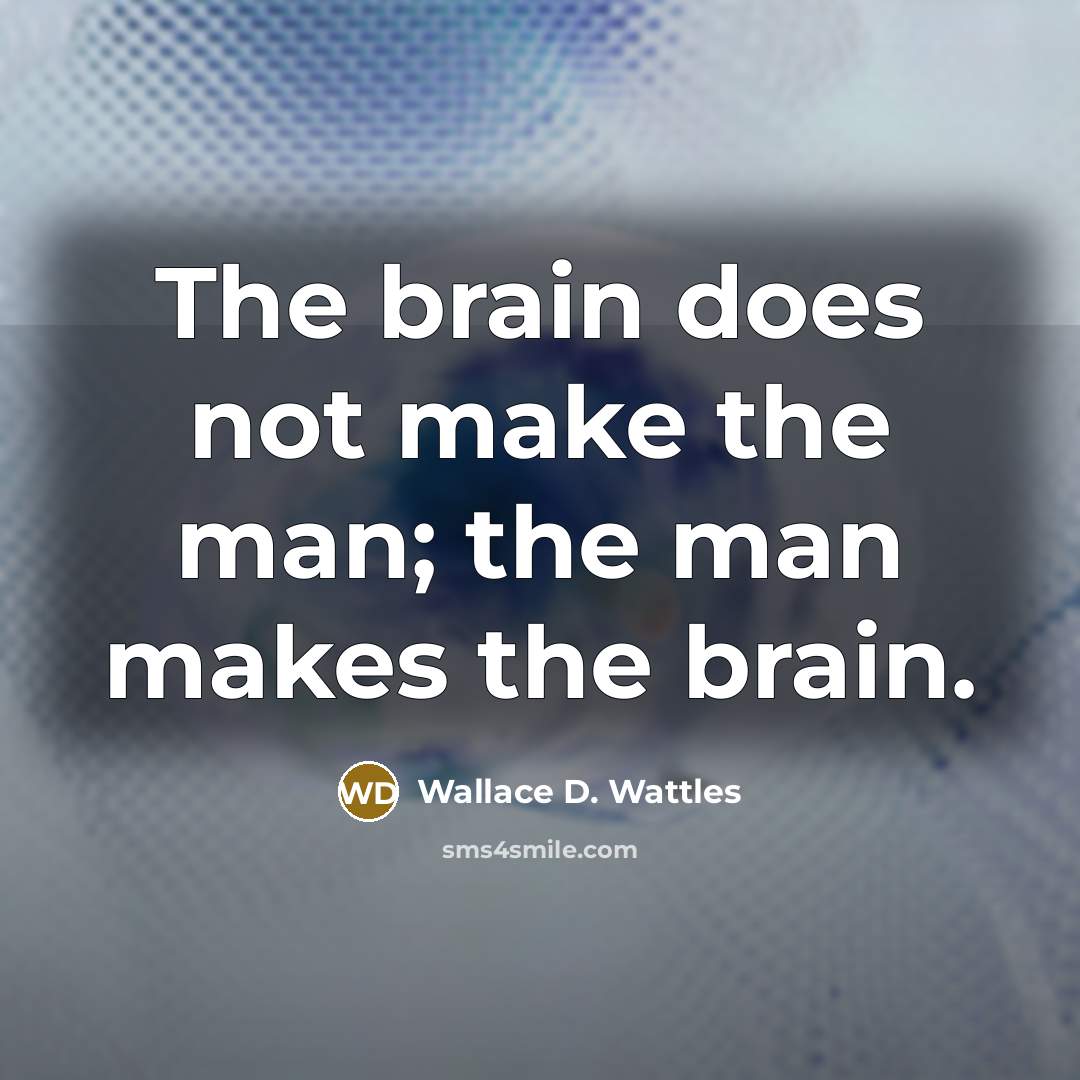 “The brain does not make the man; the man makes the brain.” quote by Wallace D. Wattles