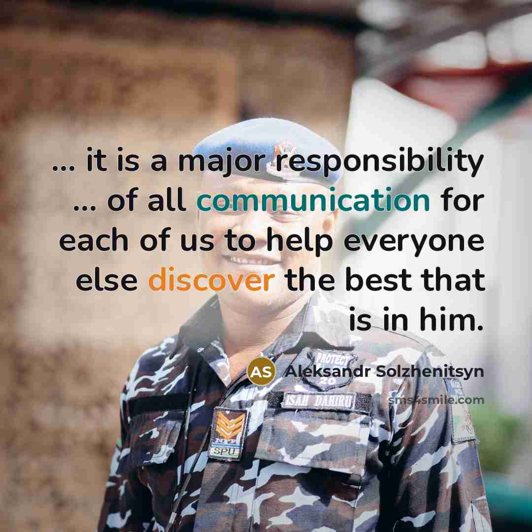 “... it is a major responsibility ... of all communication for each of us to help everyone else discover the best that is in him.” quote by Aleksandr Solzhenitsyn