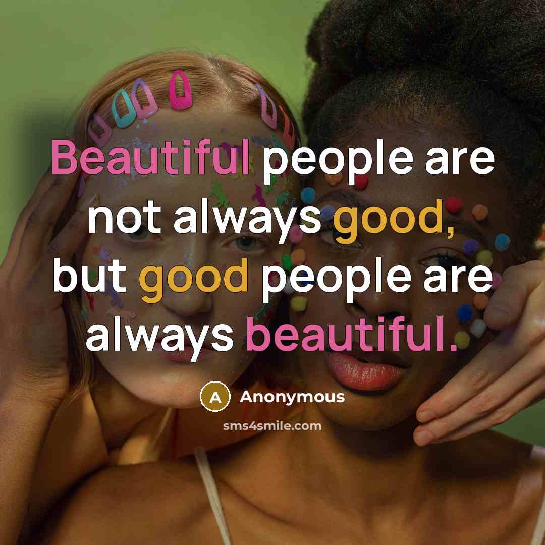 “Beautiful people are not always good, but good people are always beautiful.” quote by Anonymous