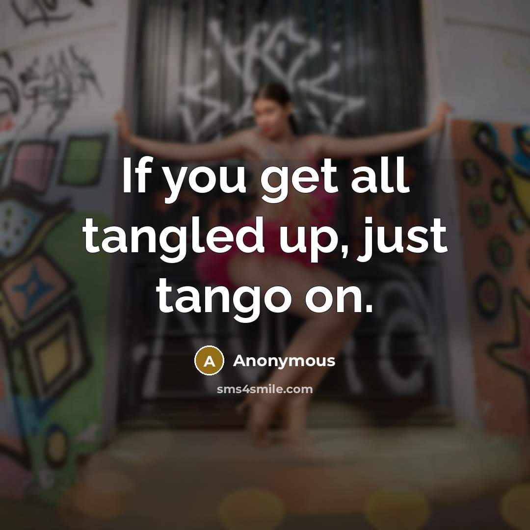 “If you get all tangled up, just tango on.” quote by Anonymous