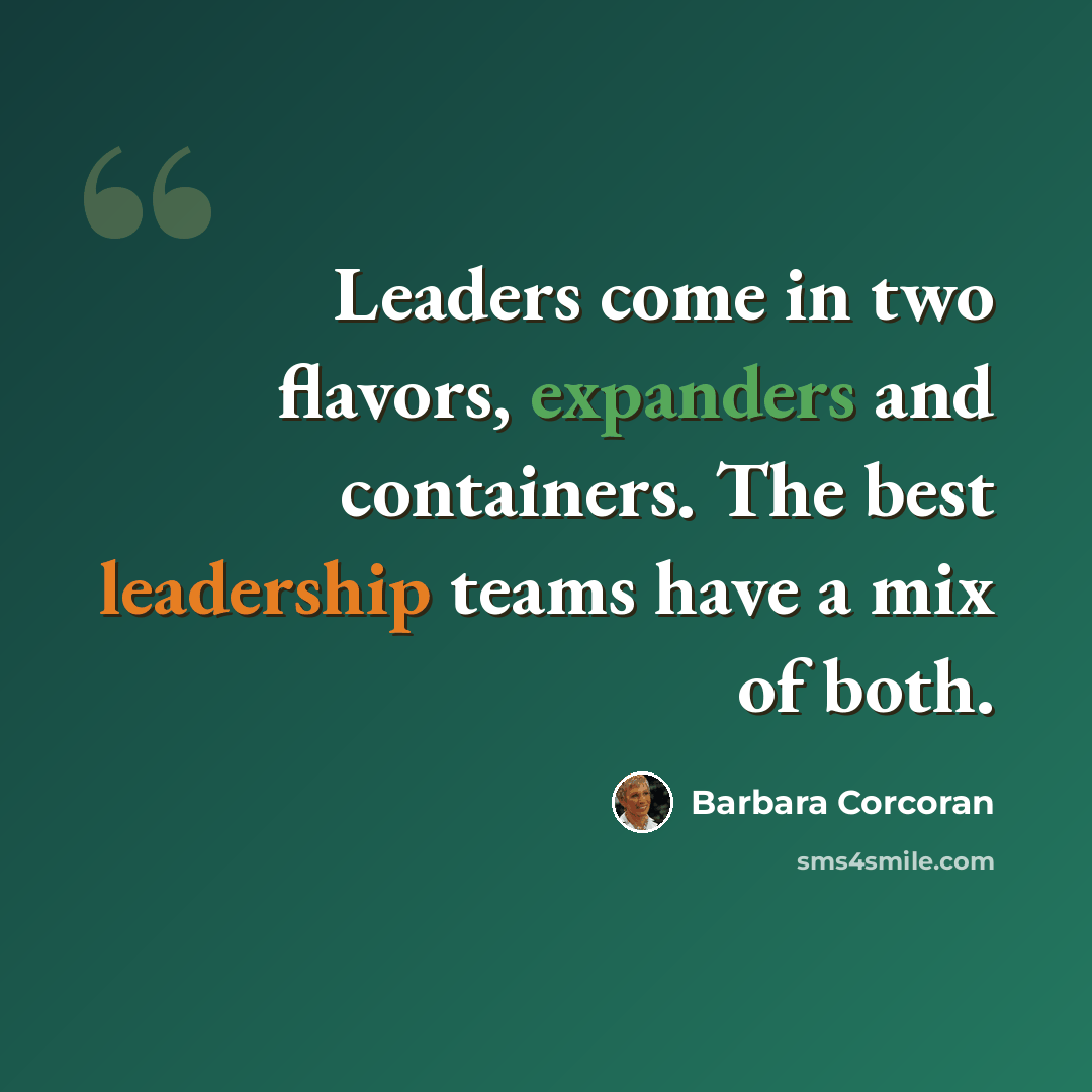 “Leaders come in two flavors, expanders and containers. The best leadership teams have a mix of both.” quote by Barbara Corcoran