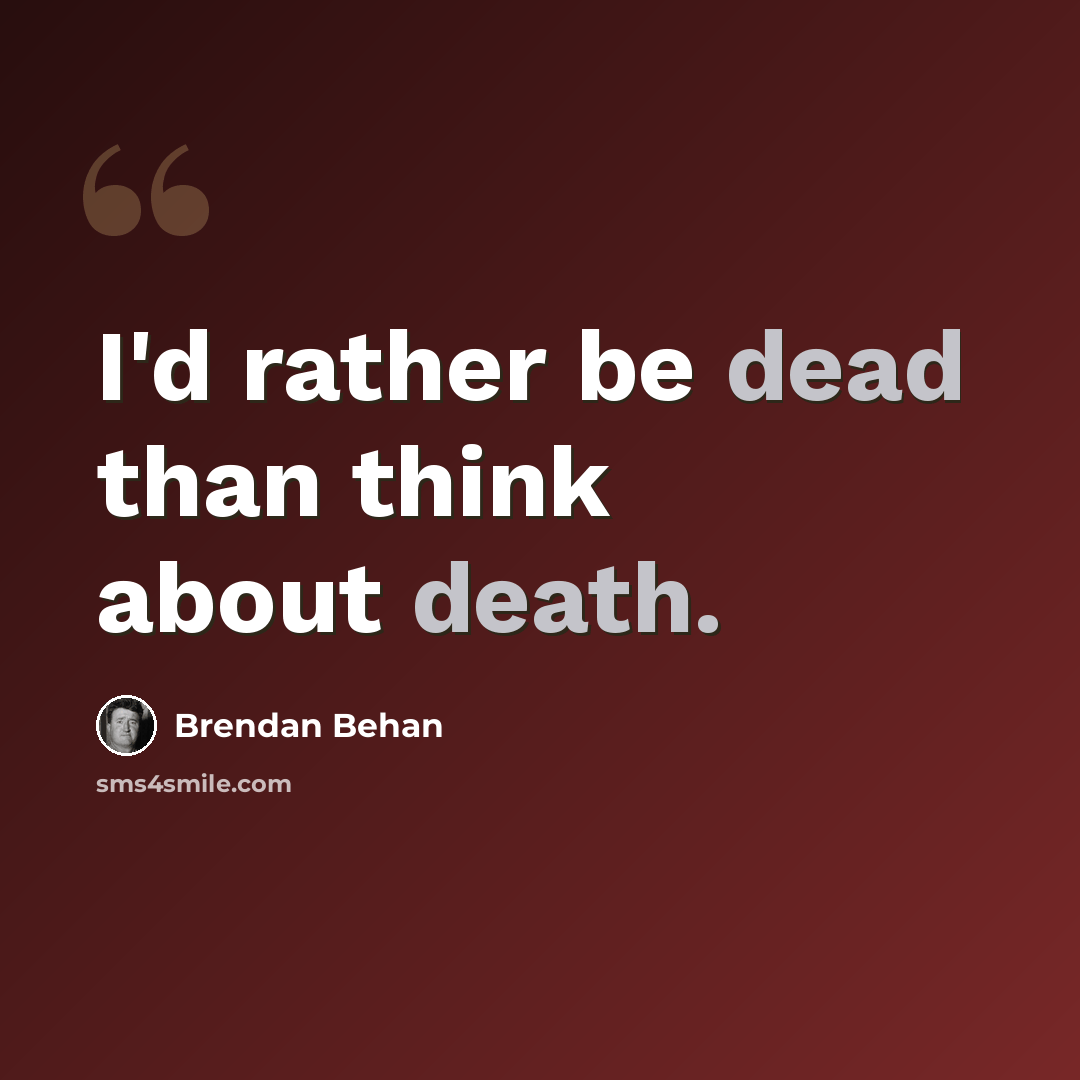 “I'd rather be dead than think about death.” quote by Brendan Behan