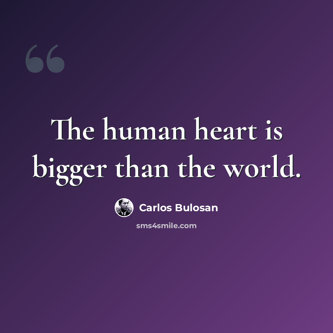 “The human heart is bigger than the world.” quote by Carlos Bulosan