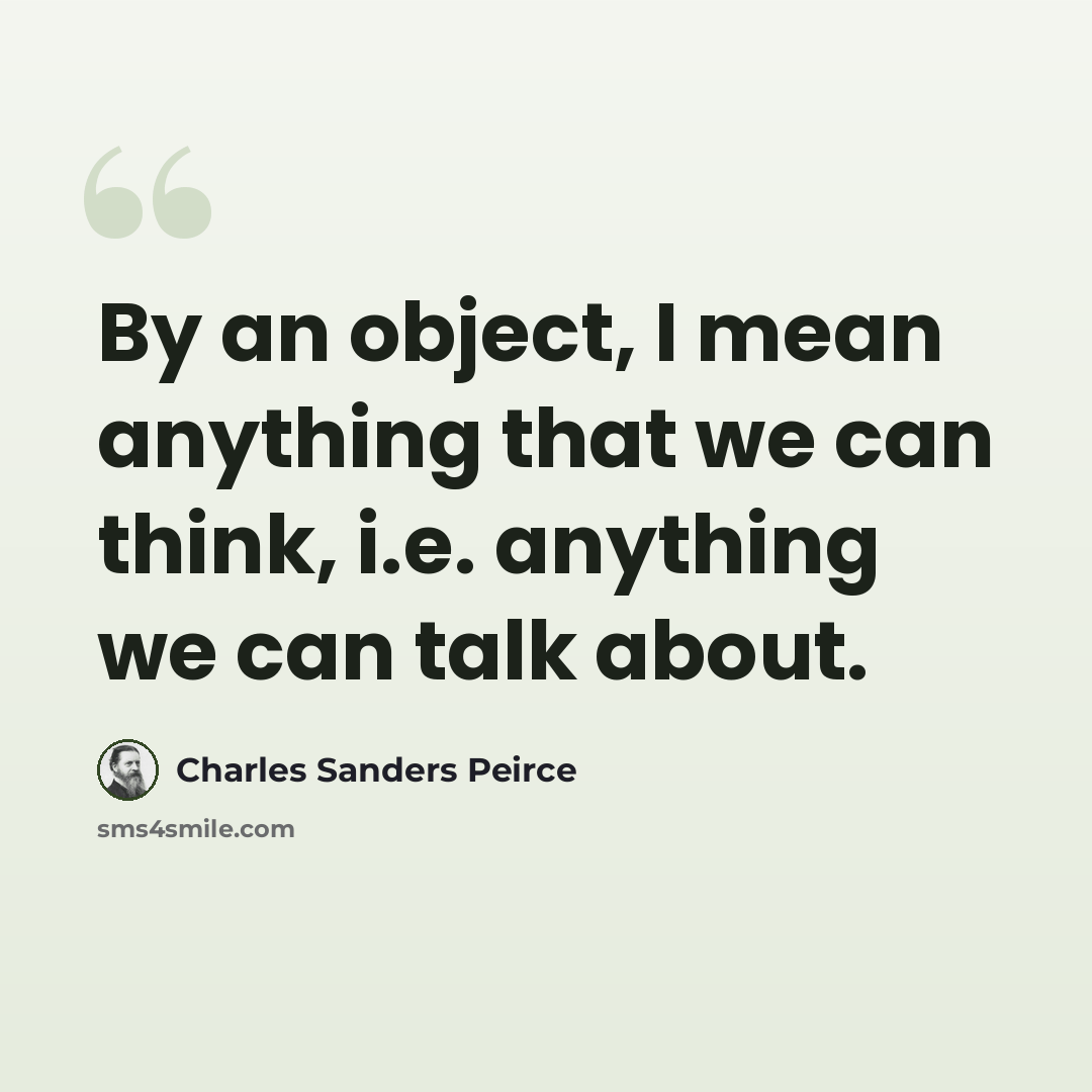 “By an object, I mean anything that we can think, i.e. anything we can talk about.” quote by Charles Sanders Peirce