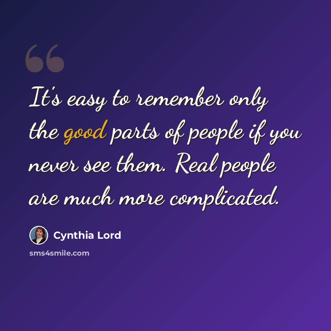 “It's easy to remember only the good parts of people if you never see them. Real people are much more complicated.” quote by Cynthia Lord