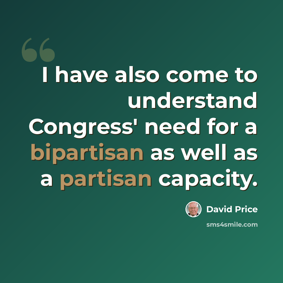 “I have also come to understand Congress' need for a bipartisan as well as a partisan capacity.” quote by David Price