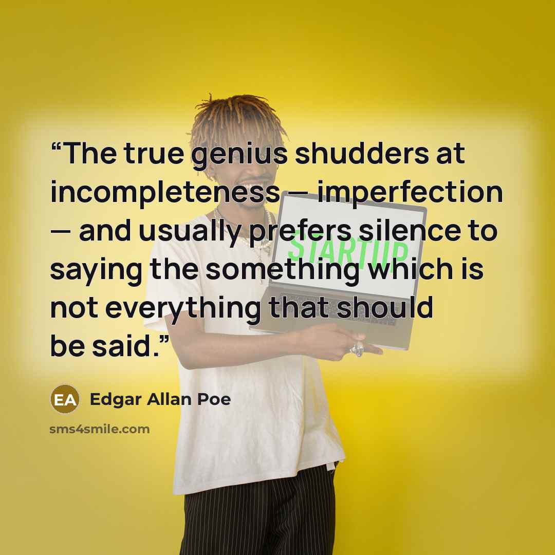 “The true genius shudders at incompleteness — imperfection — and usually prefers silence to saying the something which is not everything that should be said.” quote by Edgar Allan Poe