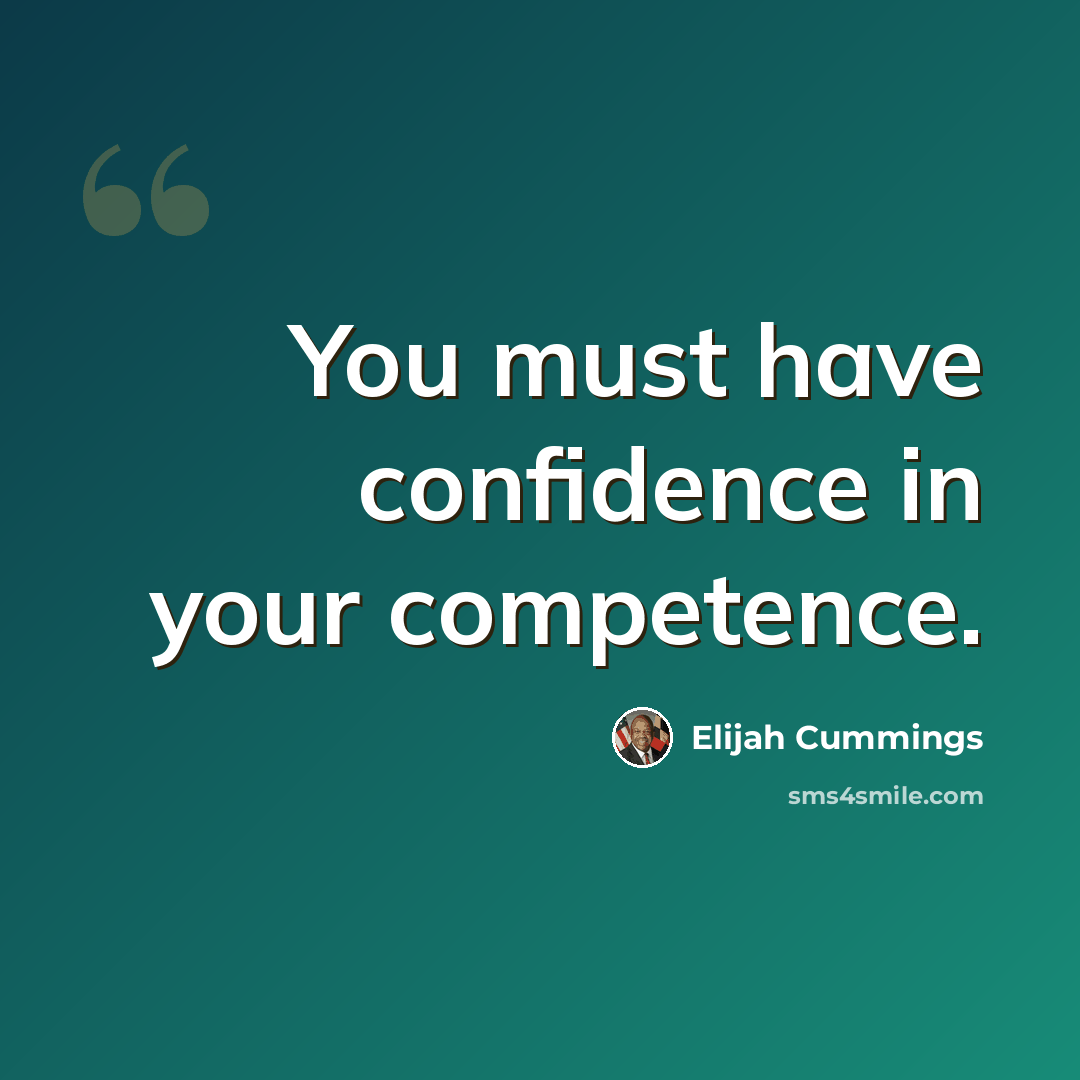 “You must have confidence in your competence.” quote by Elijah Cummings