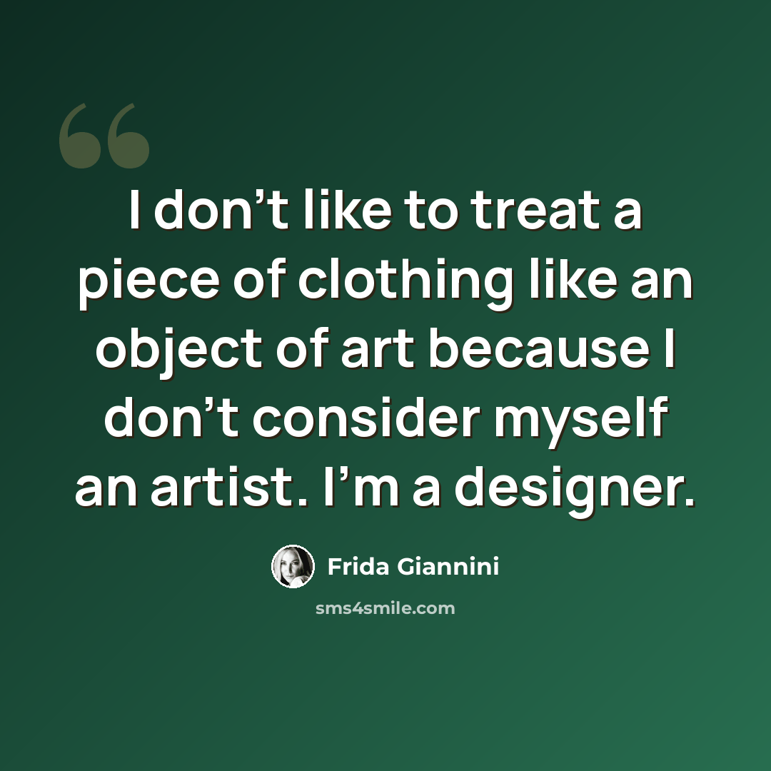 “I don't like to treat a piece of clothing like an object of art because I don't consider myself an artist. I'm a designer.” quote by Frida Giannini