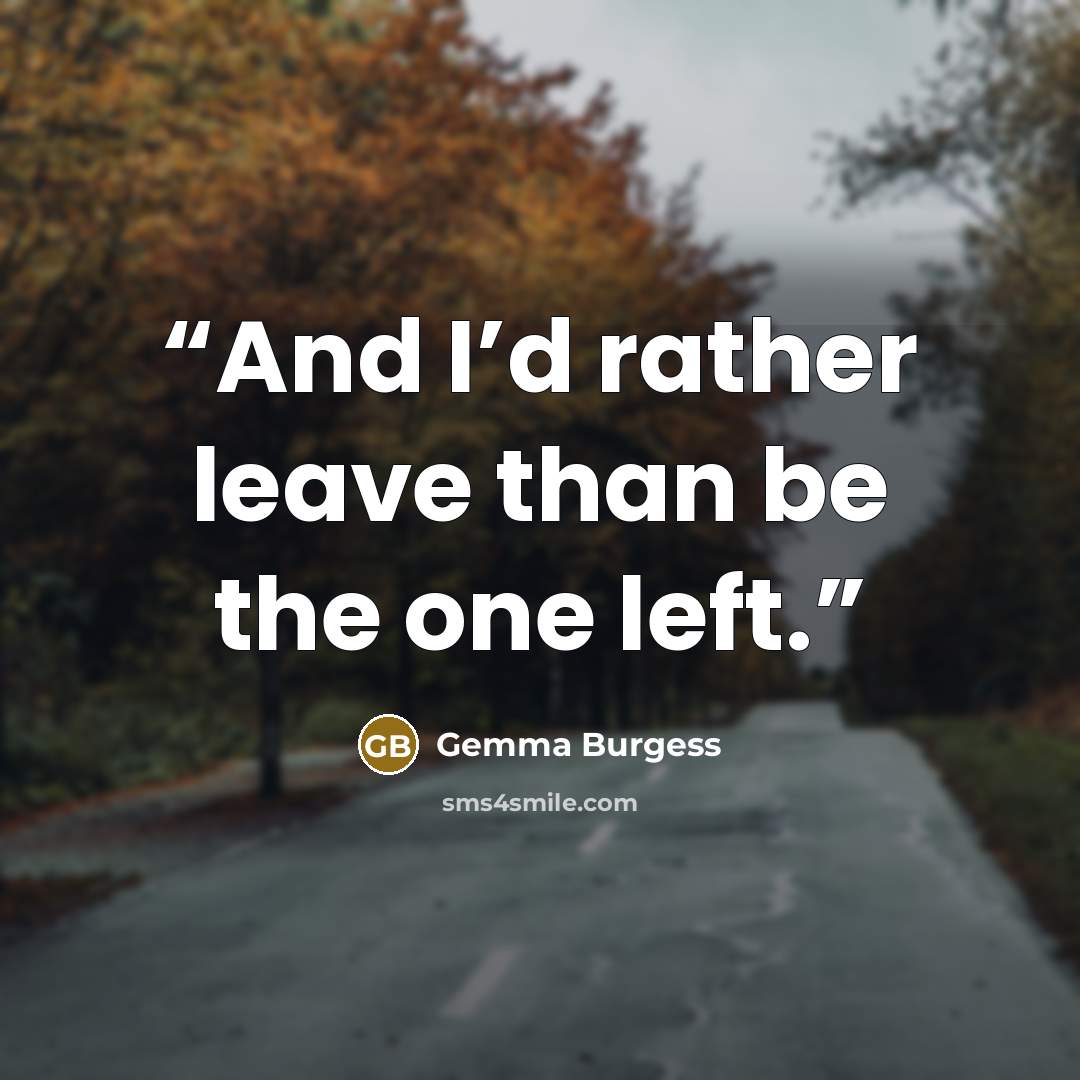 “And I’d rather leave than be the one left.” quote by Gemma Burgess