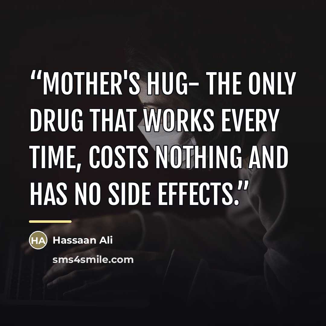 “Mother's hug- The only drug that works every time, costs nothing and has no side effects.” quote by Hassaan Ali