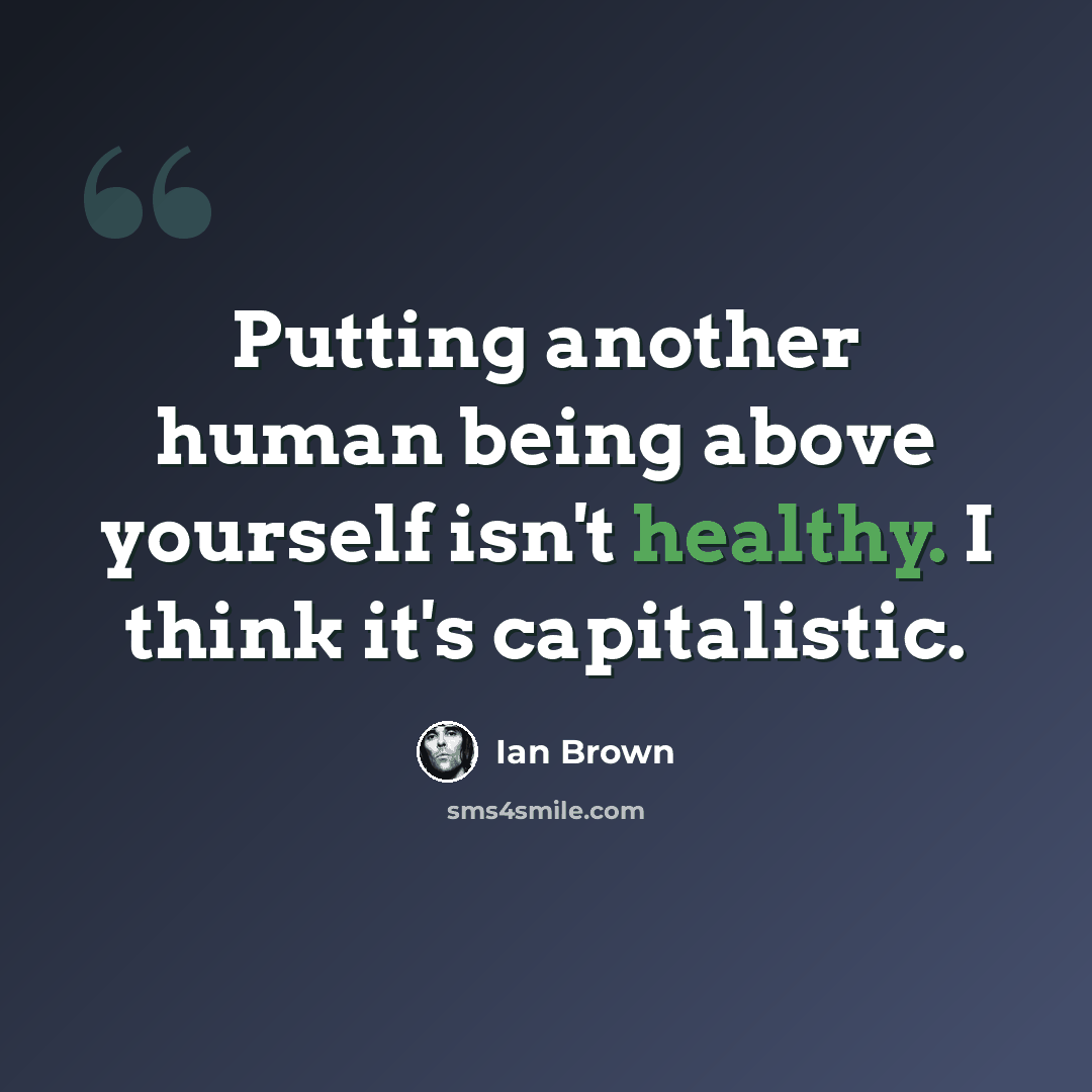 “Putting another human being above yourself isn't healthy. I think it's capitalistic.” quote by Ian Brown