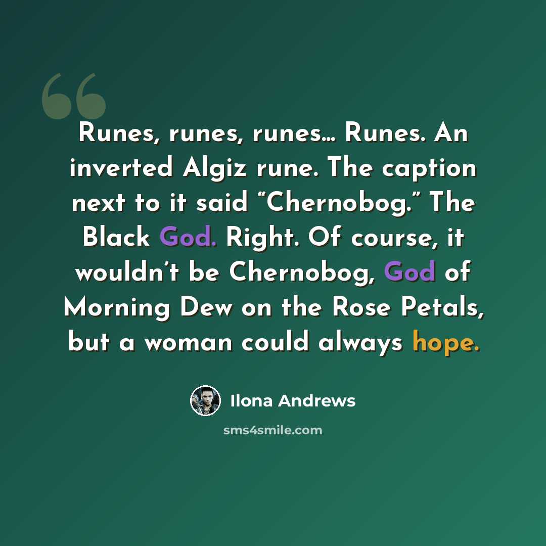 “Runes, runes, runes... Runes. An inverted Algiz rune. The caption next to it said “Chernobog.” The Black God. Right. Of course, it wouldn’t be Chernobog, God of Morning Dew on the Rose Petals, but a woman could always hope.” quote by Ilona Andrews