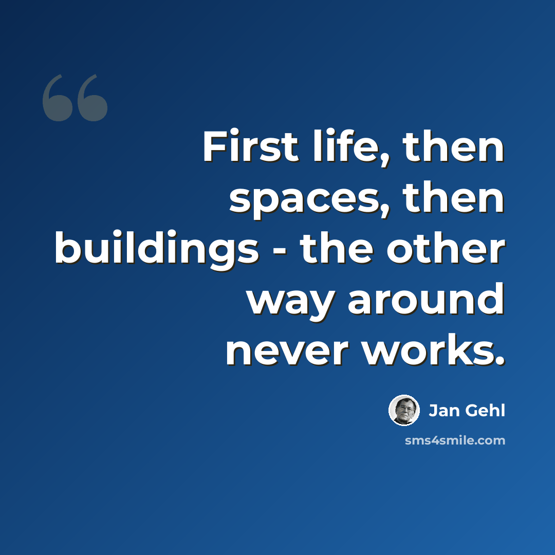 “First life, then spaces, then buildings - the other way around never works.” quote by Jan Gehl