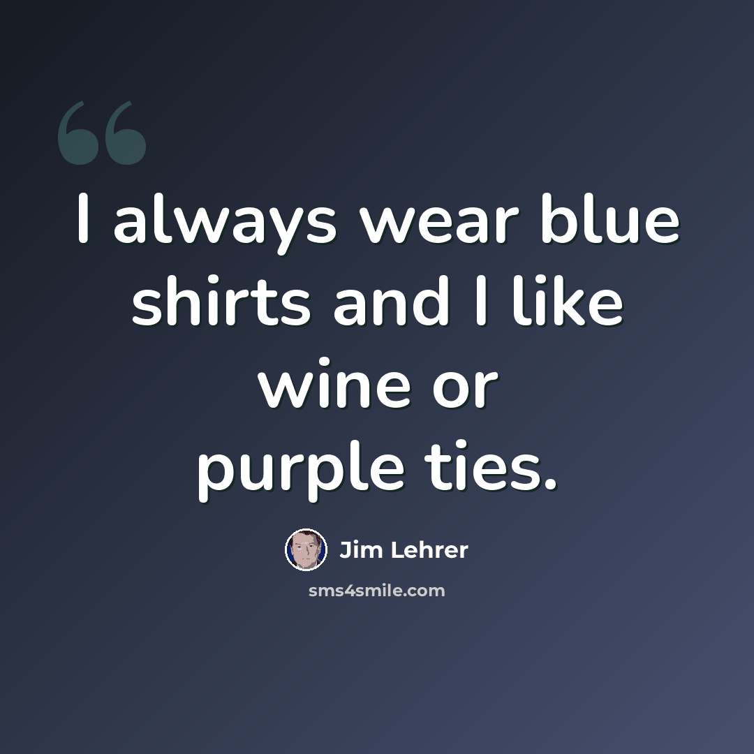 “I always wear blue shirts and I like wine or purple ties.” quote by Jim Lehrer