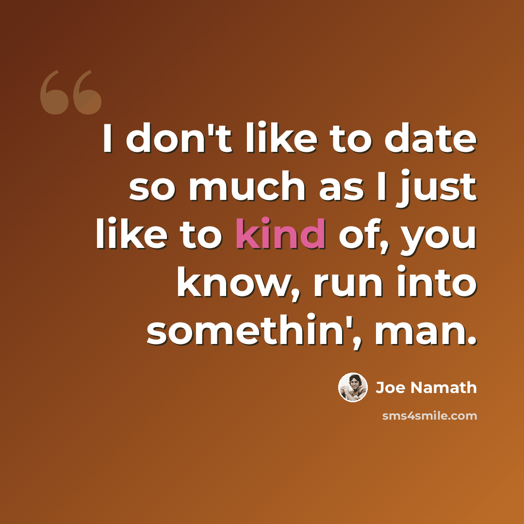 “I don't like to date so much as I just like to kind of, you know, run into somethin', man.” quote by Joe Namath