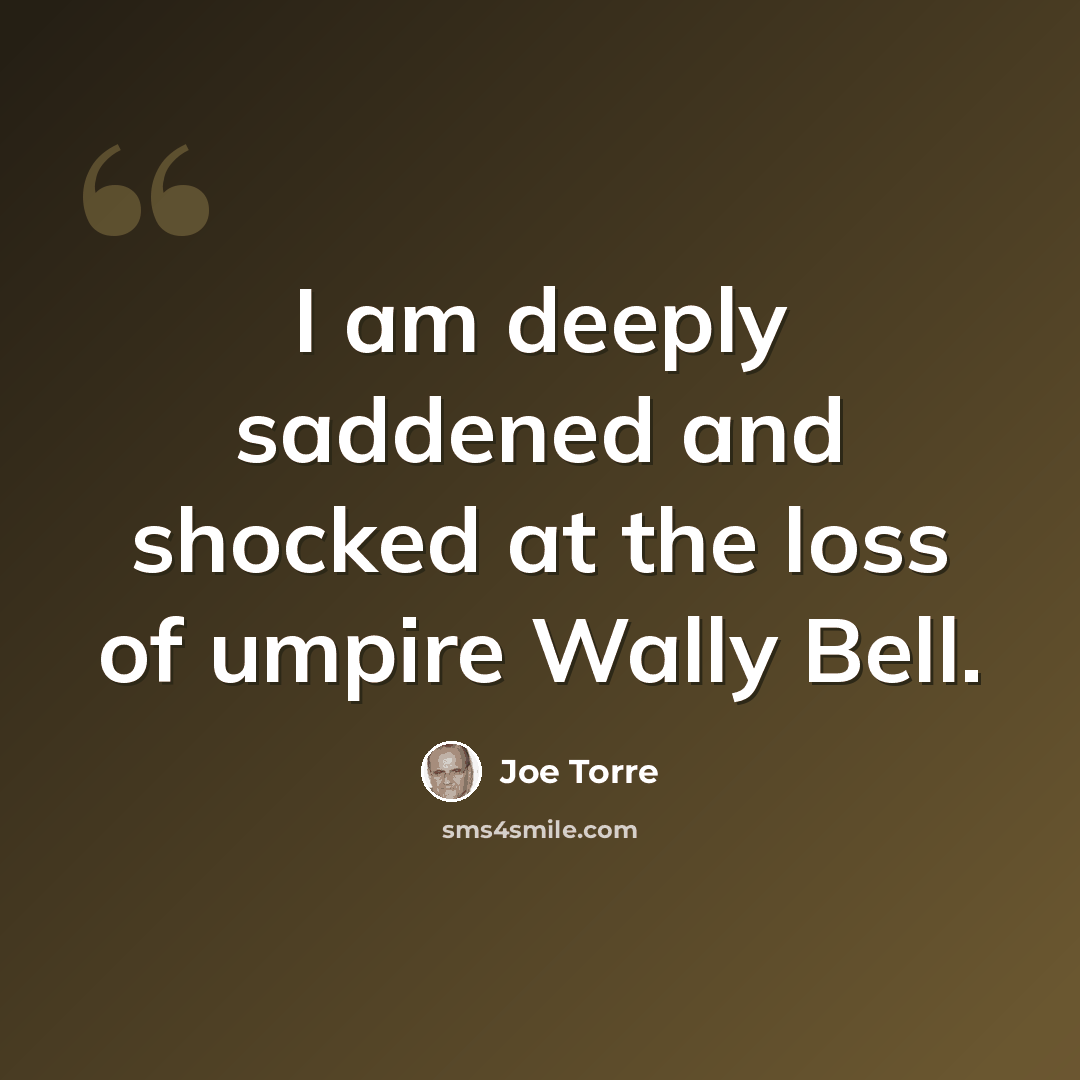 “I am deeply saddened and shocked at the loss of umpire Wally Bell.” quote by Joe Torre