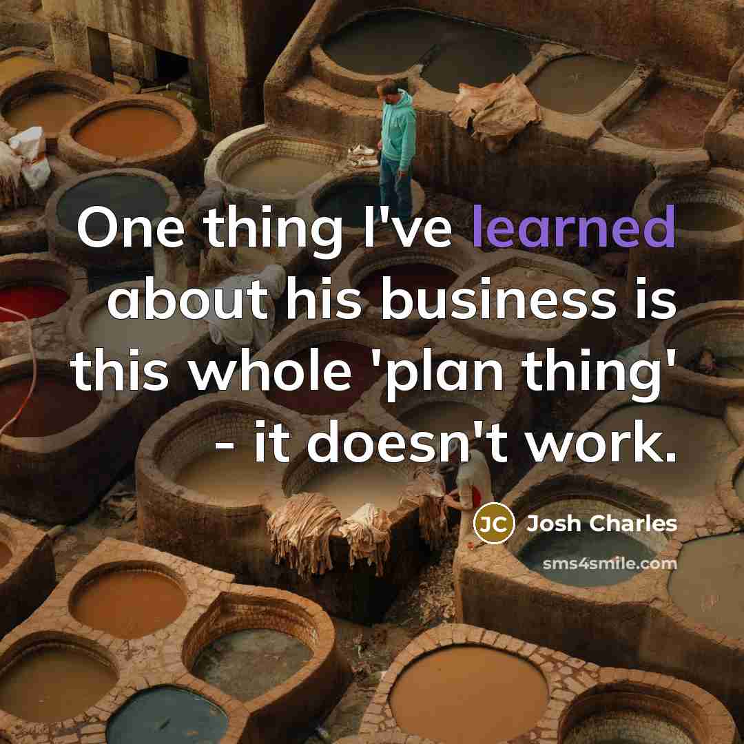 “One thing I've learned about his business is this whole 'plan thing' - it doesn't work.” quote by Josh Charles