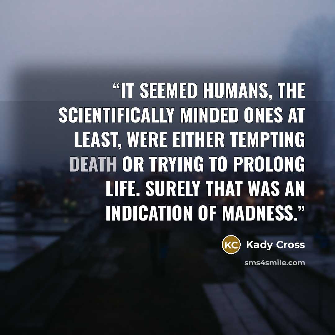 “It seemed humans, the scientifically minded ones at least, were either tempting death or trying to prolong life. Surely that was an indication of madness.” quote by Kady Cross