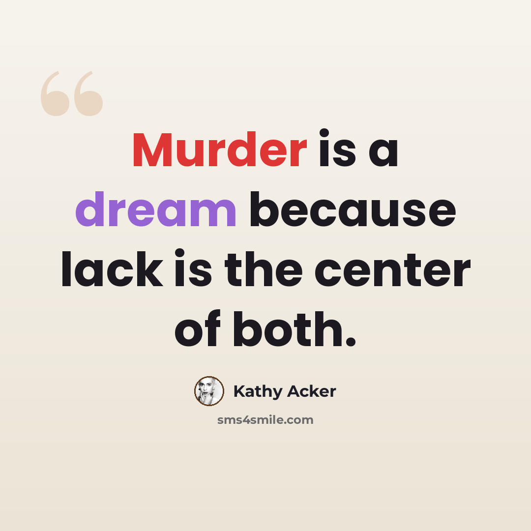 “Murder is a dream because lack is the center of both.” quote by Kathy Acker