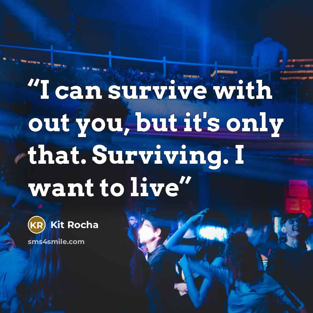 “I can survive with out you, but it's only that. Surviving. I want to live” quote by Kit Rocha