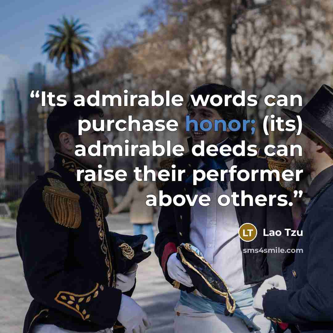 “Its admirable words can purchase honor; (its) admirable deeds can raise their performer above others.” quote by Lao Tzu