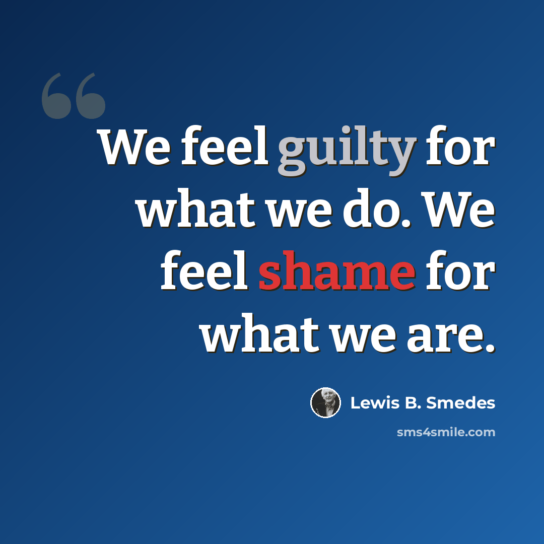 “We feel guilty for what we do. We feel shame for what we are.” quote by Lewis B. Smedes