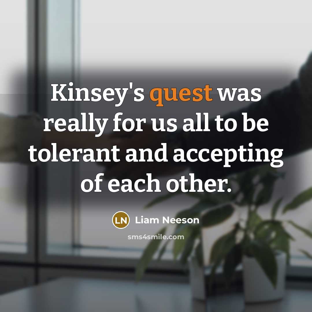 “Kinsey's quest was really for us all to be tolerant and accepting of each other.” quote by Liam Neeson
