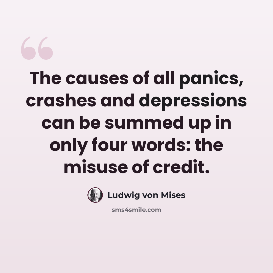 “The causes of all panics, crashes and depressions can be summed up in only four words: the misuse of credit.” quote by Ludwig von Mises
