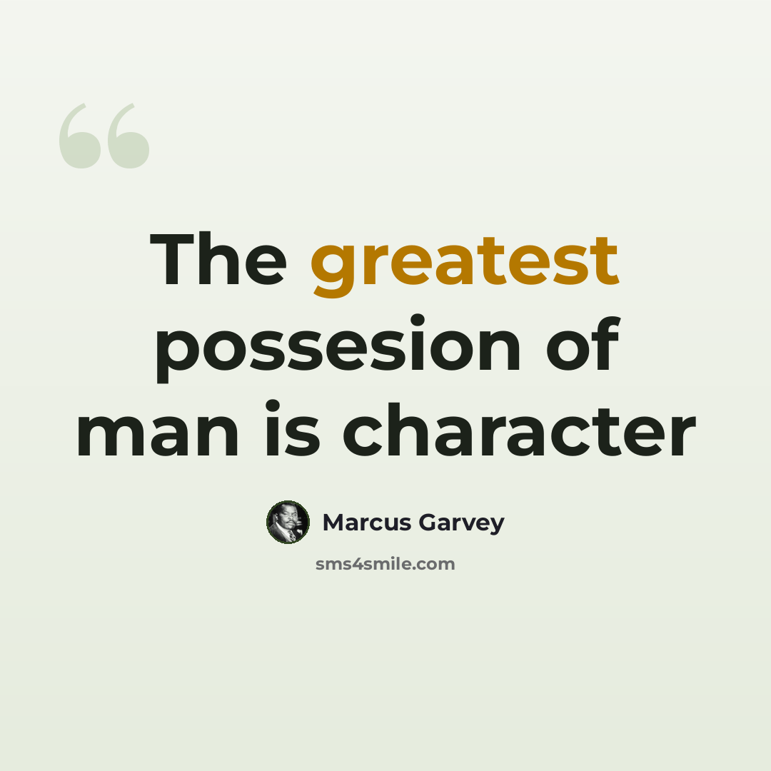 “The greatest possesion of man is character” quote by Marcus Garvey