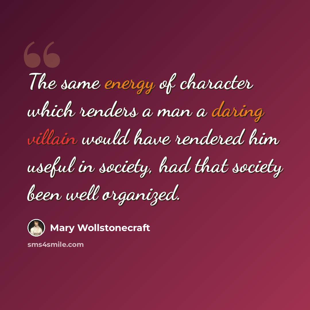 “The same energy of character which renders a man a daring villain would have rendered him useful in society, had that society been well organized.” quote by Mary Wollstonecraft