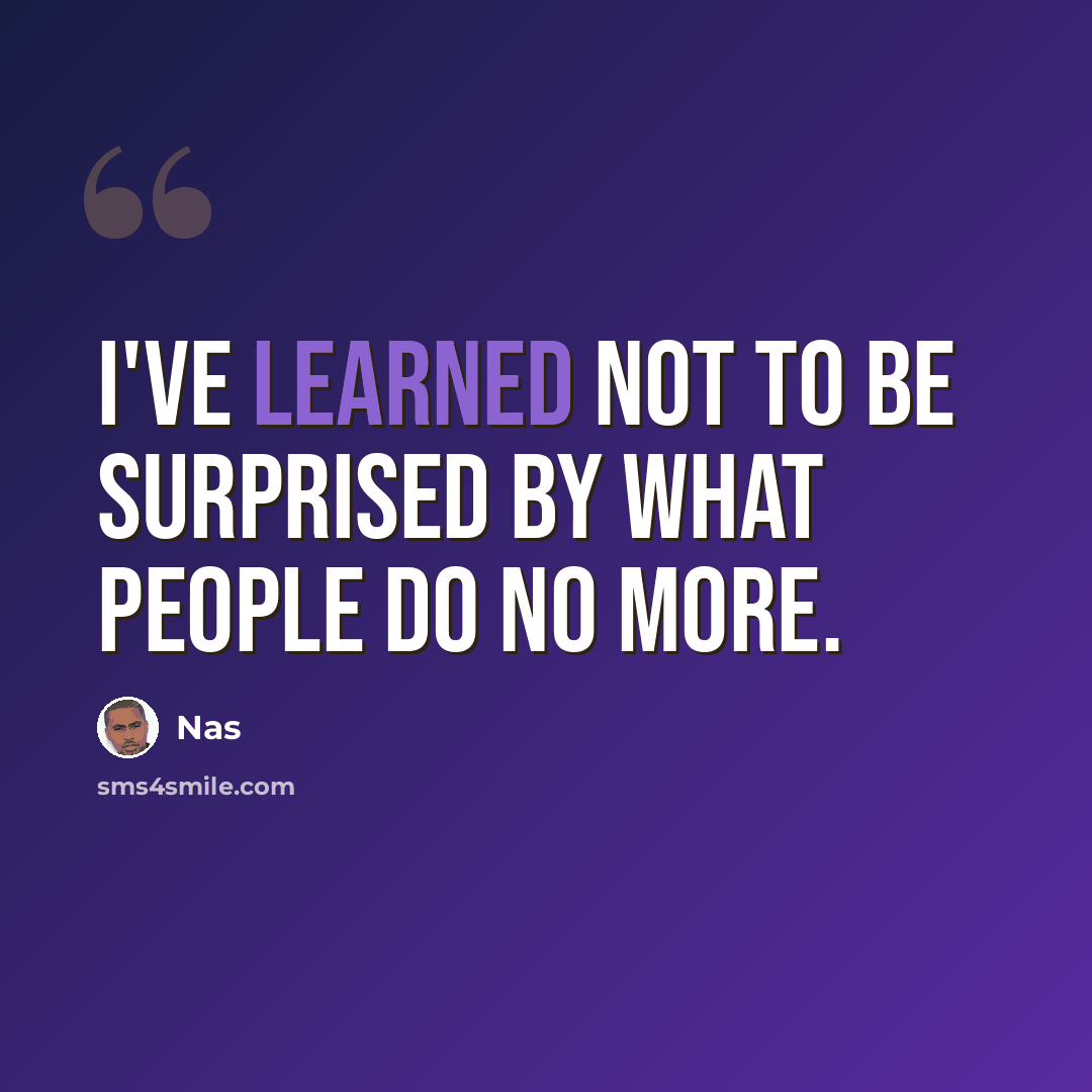 “I've learned not to be surprised by what people do no more.” quote by Nas