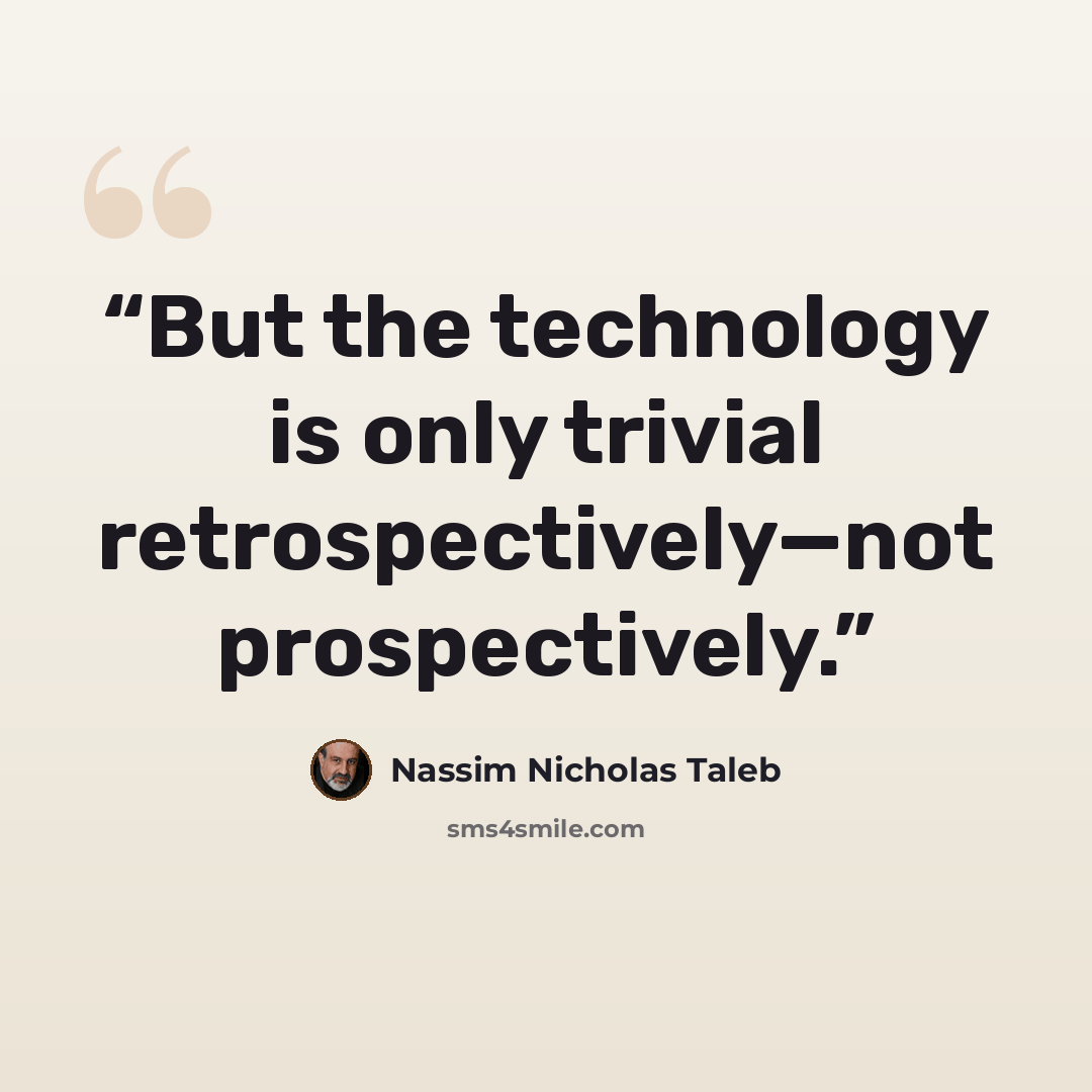 “But the technology is only trivial retrospectively—not prospectively.” quote by Nassim Nicholas Taleb