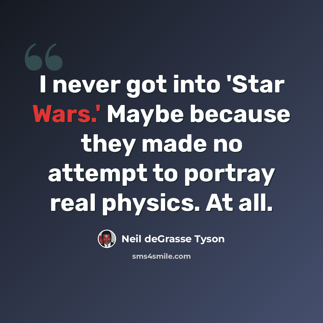“I never got into 'Star Wars.' Maybe because they made no attempt to portray real physics. At all.” quote by Neil deGrasse Tyson