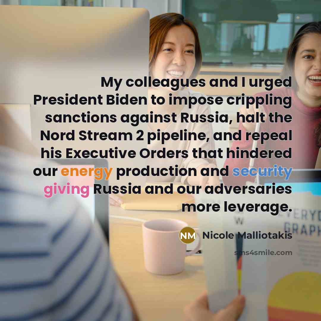“My colleagues and I urged President Biden to impose crippling sanctions against Russia, halt the Nord Stream 2 pipeline, and repeal his Executive Orders that hindered our energy production and security giving Russia and our adversaries more leverage.” quote by Nicole Malliotakis